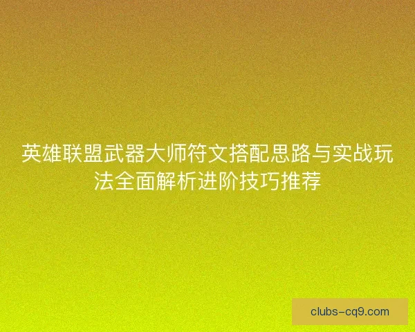 英雄联盟武器大师符文搭配思路与实战玩法全面解析进阶技巧推荐