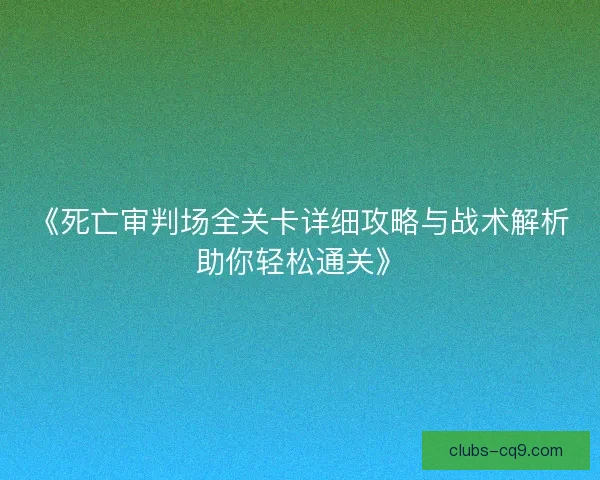 《死亡审判场全关卡详细攻略与战术解析助你轻松通关》