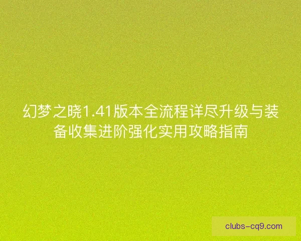 幻梦之晓1.41版本全流程详尽升级与装备收集进阶强化实用攻略指南
